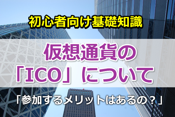 【初心者向け】仮想通貨におけるICOとは？参加するメリットは？