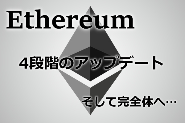 イーサリアム（Ethereum/ETH）4段階のアップデート状況まとめ